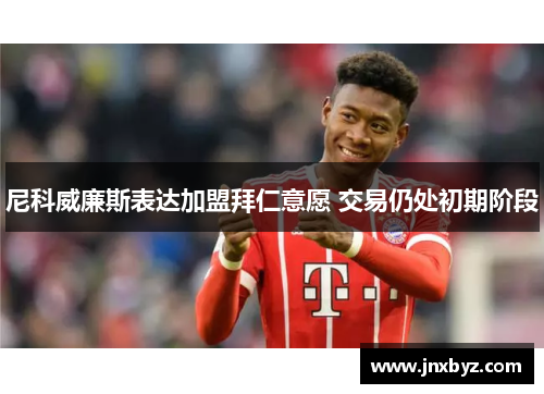 尼科威廉斯表达加盟拜仁意愿 交易仍处初期阶段