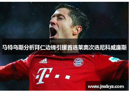 马特乌斯分析拜仁边锋引援首选莱奥次选尼科威廉斯