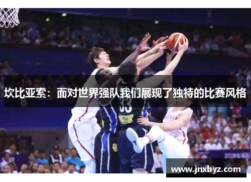 坎比亚索：面对世界强队我们展现了独特的比赛风格