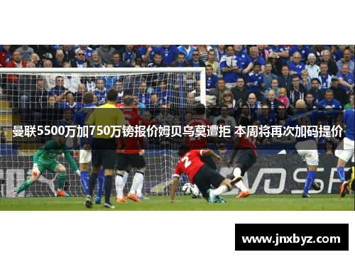 曼联5500万加750万镑报价姆贝乌莫遭拒 本周将再次加码提价