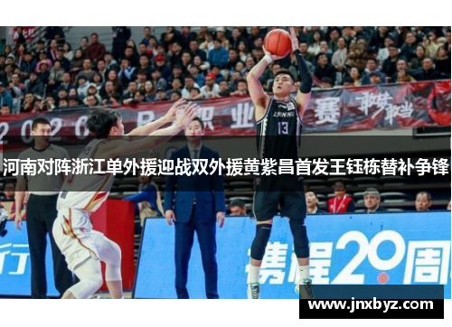 河南对阵浙江单外援迎战双外援黄紫昌首发王钰栋替补争锋