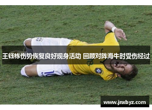 王钰栋伤势恢复良好现身活动 回顾对阵海牛时受伤经过